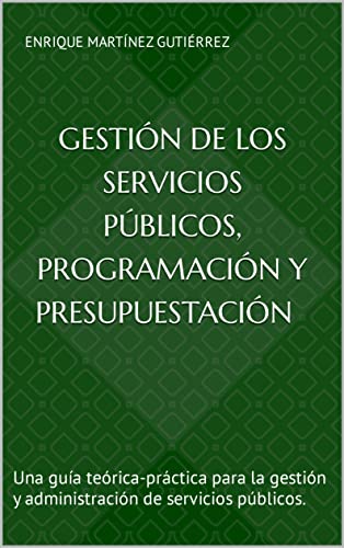 Programación y presupuestación en el sector público y la gestión de los servicios públicos: Una guía teórica-práctica para la gestión y administración de servicios públicos.
