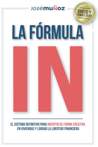La Fórmula IN: El Sistema Definitivo para INVERTIR DE FORMA CREATIVA en VIVIENDAS y lograr LA LIBERTAD FINANCIERA