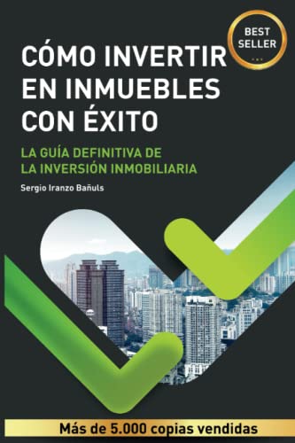 CÓMO INVERTIR EN INMUEBLES CON ÉXITO: La guía definitiva de la inversión inmobiliaria o bienes raíces