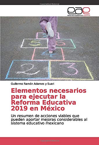 Elementos necesarios para ejecutar la Reforma Educativa 2019 en México: Un resumen de acciones viables que pueden aportar mejoras considerables al sistema educativo mexicano