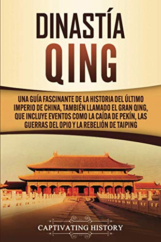 Dinastía Qing: Una guía fascinante de la historia del último imperio de China, también llamado el Gran Qing, que incluye eventos como la caída de Pekín, las guerras del Opio y la rebelión de Taiping