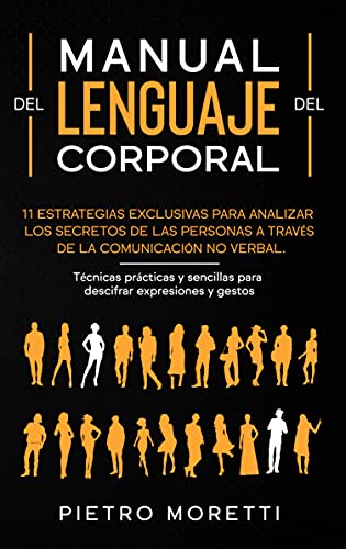 Lenguaje Corporal: 11 Estrategias exclusivas para analizar los secretos de las personas a través de la comunicación no verbal. Técnicas prácticas y sencillas para descifrar expresiones y gestos