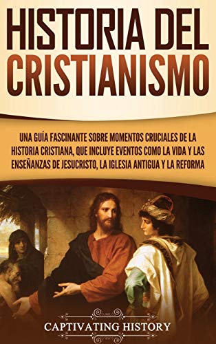 Historia del Cristianismo: Una guía fascinante sobre momentos cruciales de la historia cristiana, que incluye eventos como la vida y las enseñanzas de Jesucristo, la iglesia antigua y la Reforma